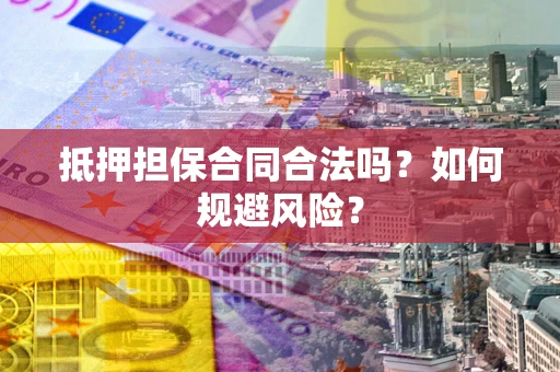 武汉抵押担保合同合法吗？如何规避风险？