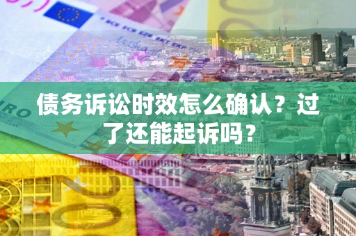 武汉债务诉讼时效怎么确认？过了还能起诉吗？