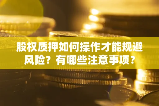 武汉股权质押如何操作才能规避风险？有哪些注意事项？