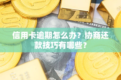 武汉信用卡逾期怎么办？协商还款技巧有哪些？