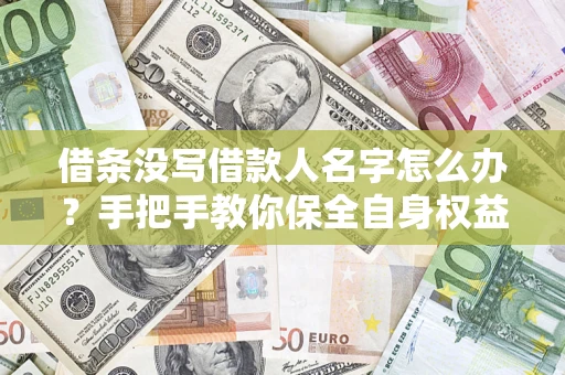 武汉借条没写借款人名字怎么办？手把手教你保全自身权益