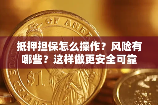 武汉抵押担保怎么操作？风险有哪些？这样做更安全可靠