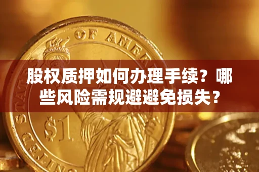 武汉股权质押如何办理手续？哪些风险需规避避免损失？