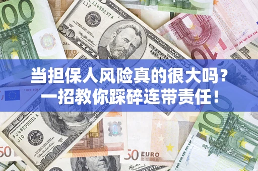武汉当担保人风险真的很大吗？一招教你踩碎连带责任！