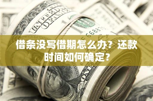 武汉借条没写借期怎么办？还款时间如何确定？