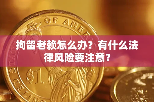武汉拘留老赖怎么办？有什么法律风险要注意？