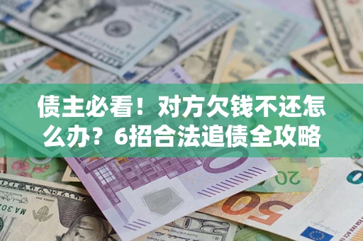 武汉债主必看！对方欠钱不还怎么办？6招合法追债全攻略
