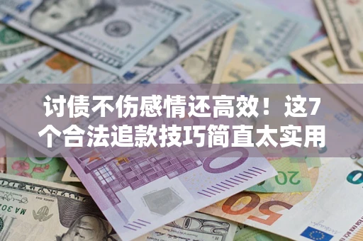 武汉讨债不伤感情还高效！这7个合法追款技巧简直太实用