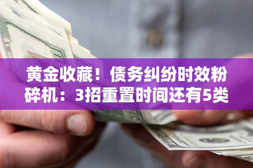 武汉黄金收藏！债务纠纷时效粉碎机：3招重置时间还有5类不设年限的特殊债务