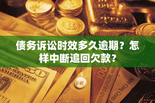 武汉债务诉讼时效多久逾期？怎样中断追回欠款？
