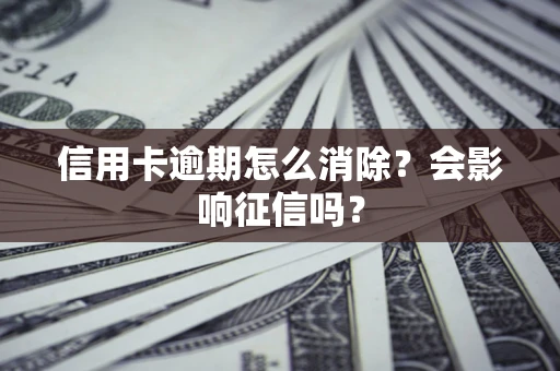 武汉信用卡逾期怎么消除？会影响征信吗？