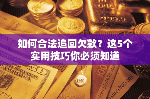 武汉如何合法追回欠款？这5个实用技巧你必须知道