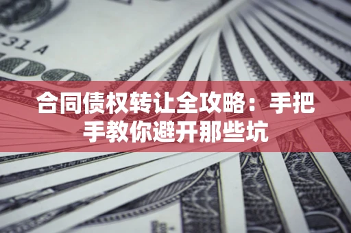 武汉合同债权转让全攻略：手把手教你避开那些坑