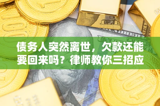 武汉债务人突然离世，欠款还能要回来吗？律师教你三招应对