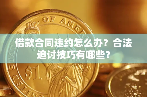 武汉借款合同违约怎么办？合法追讨技巧有哪些？