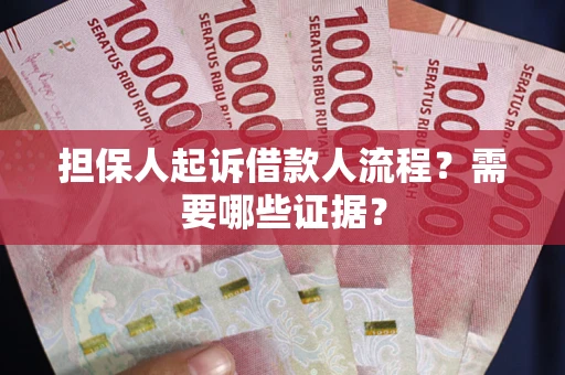 武汉担保人起诉借款人流程?需要哪些证据? 武汉担保人起诉借款人流程?需要哪些证据?