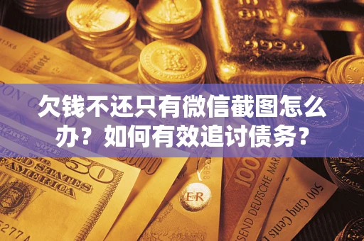 武汉欠钱不还只有微信截图怎么办？如何有效追讨债务？