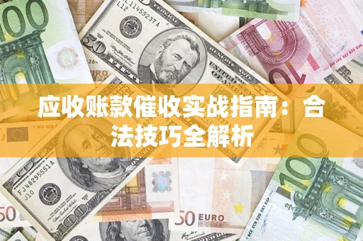 武汉应收账款催收实战指南：合法技巧全解析