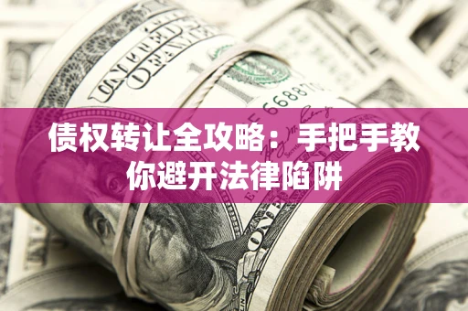 武汉债权转让全攻略：手把手教你避开法律陷阱