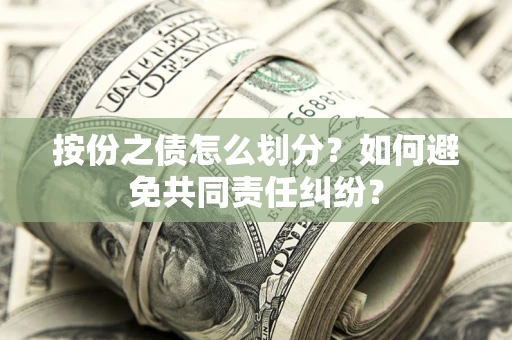 武汉按份之债怎么划分？如何避免共同责任纠纷？