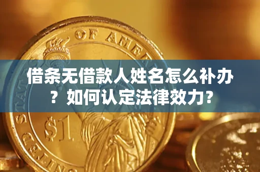 武汉借条无借款人姓名怎么补办？如何认定法律效力？