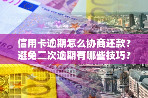 武汉信用卡逾期怎么协商还款？避免二次逾期有哪些技巧？