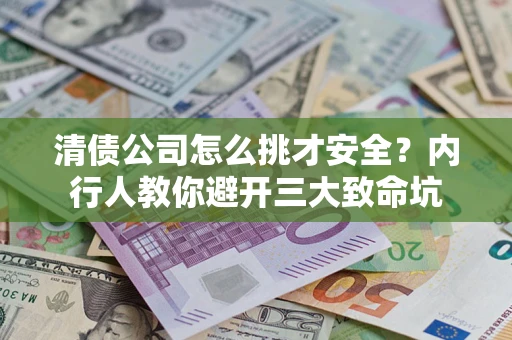 武汉清债公司怎么挑才安全?内行人教你避开三大致命坑 武汉清债公司怎么挑才安全?内行人教你避开三大致命坑