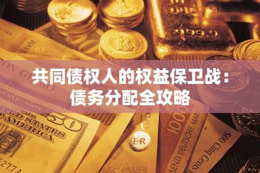 武汉共同债权人的权益保卫战：债务分配全攻略