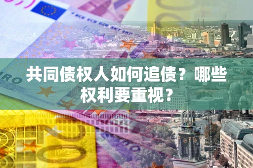 武汉共同债权人如何追债？哪些权利要重视？