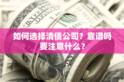 武汉如何选择清债公司？靠谱吗要注意什么？