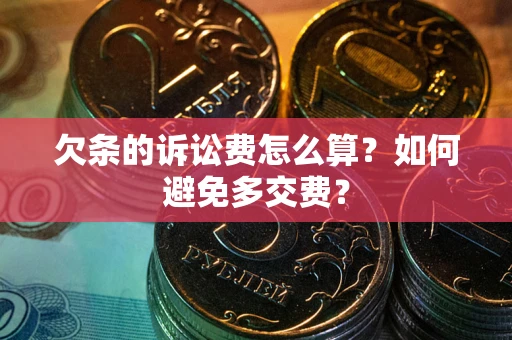 武汉欠条的诉讼费怎么算？如何避免多交费？