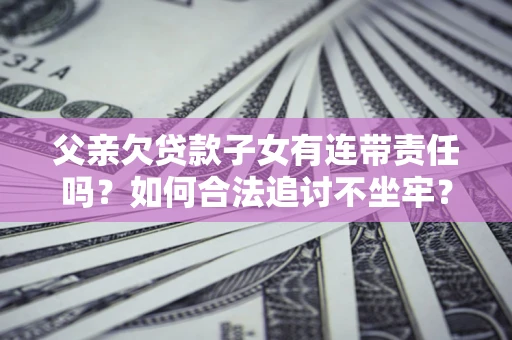 武汉父亲欠贷款子女有连带责任吗？如何合法追讨不坐牢？