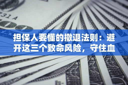 武汉担保人要懂的撤退法则：避开这三个致命风险，守住血汗钱