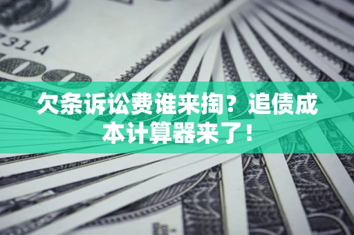 武汉欠条诉讼费谁来掏？追债成本计算器来了！