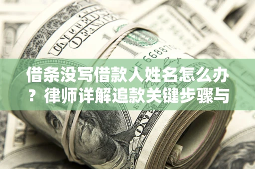 武汉借条没写借款人姓名怎么办？律师详解追款关键步骤与证据链构建