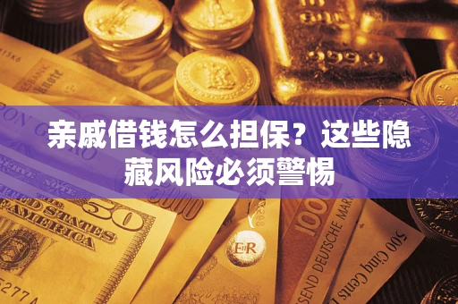 武汉亲戚借钱怎么担保？这些隐藏风险必须警惕