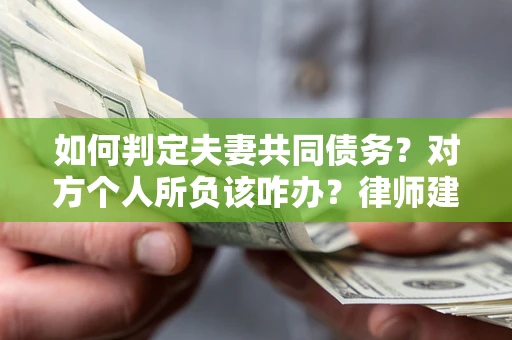 武汉如何判定夫妻共同债务？对方个人所负该咋办？律师建议