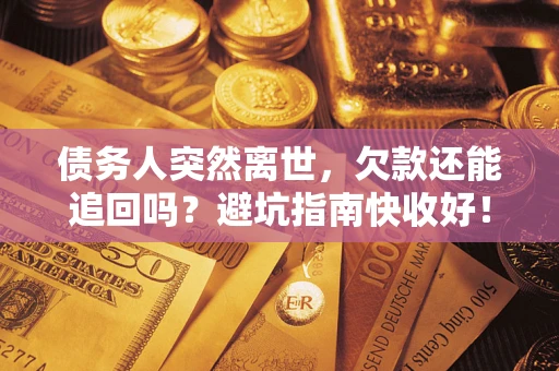 武汉债务人突然离世，欠款还能追回吗？避坑指南快收好！