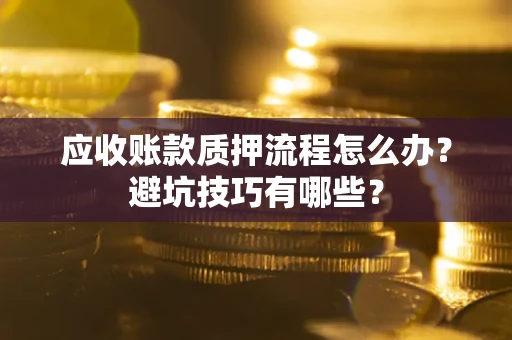 武汉应收账款质押流程怎么办？避坑技巧有哪些？