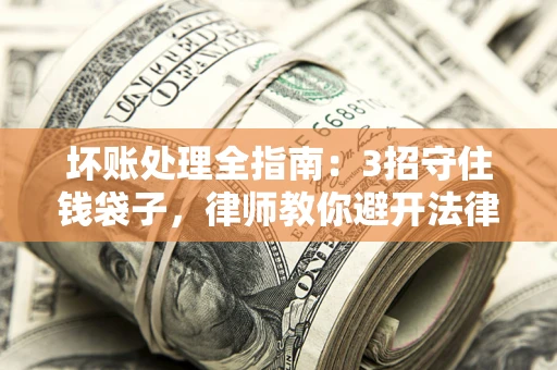 武汉坏账处理全指南：3招守住钱袋子，律师教你避开法律雷区