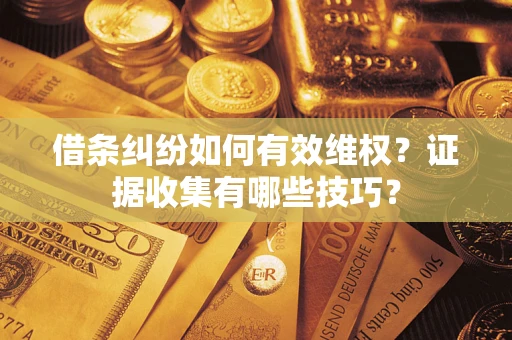 武汉借条纠纷如何有效维权？证据收集有哪些技巧？