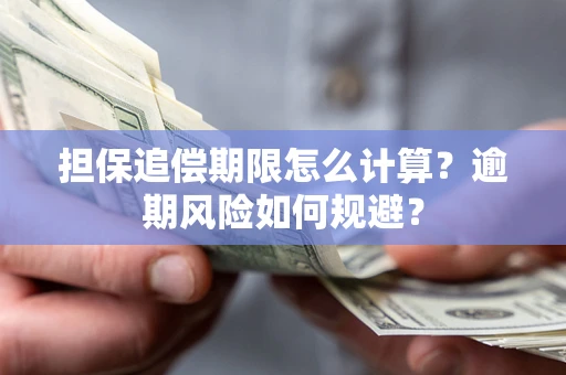 武汉担保追偿期限怎么计算？逾期风险如何规避？