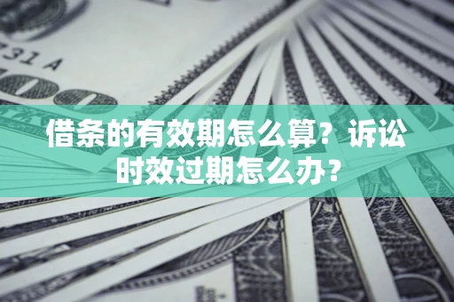 武汉借条的有效期怎么算？诉讼时效过期怎么办？