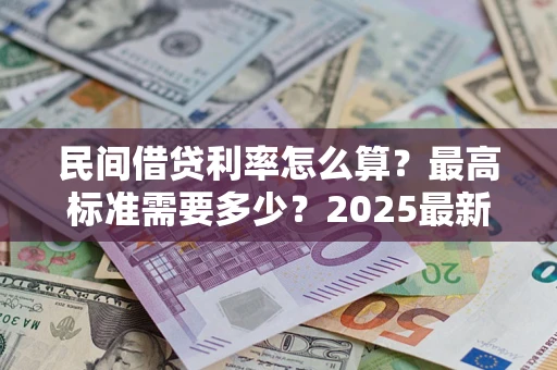 武汉民间借贷利率怎么算？最高标准需要多少？2025最新避坑指南