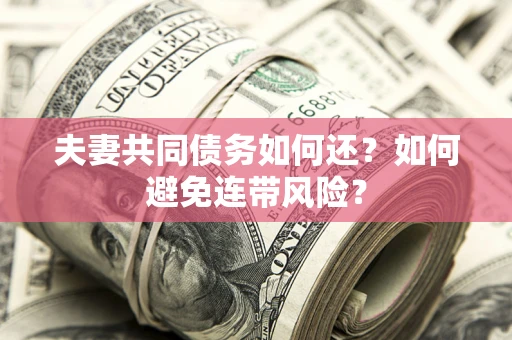 武汉夫妻共同债务如何还？如何避免连带风险？