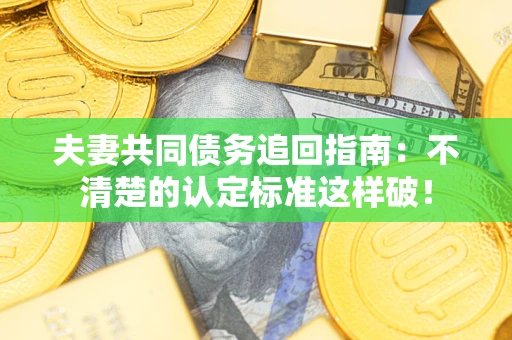 武汉夫妻共同债务追回指南：不清楚的认定标准这样破！