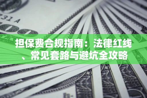 武汉担保费合规指南：法律红线、常见套路与避坑全攻略