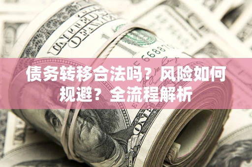 武汉债务转移合法吗？风险如何规避？全流程解析