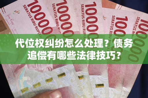 武汉代位权纠纷怎么处理？债务追偿有哪些法律技巧？