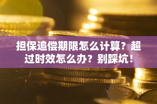 武汉担保追偿期限怎么计算？超过时效怎么办？别踩坑！
